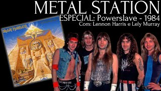 Metal Station  Especial Iron Maiden  POWERSLAVE 1984  Com Lennon Harris e Lely Murray [upl. by Segal566]