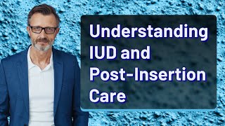 Understanding IUD and PostInsertion Care [upl. by Nomsed]