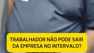 TRABALHADOR NÃO PODE SAIR DA EMPRESA NO INTERVALO clt trabalhadores [upl. by Iduj]