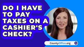 Do I Have to Pay Taxes on a Cashiers Check  CountyOfficeorg [upl. by Charmane]