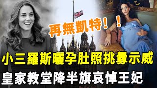 真的沒了？ ！ 威廉王子的小三羅斯曬孕肚照挑釁示威！ Westminster皇家教堂哀悼降半旗，凱特王妃危矣！HK資訊 [upl. by Gayleen]