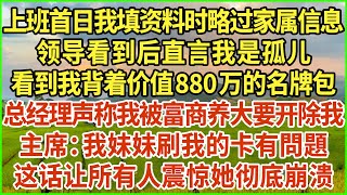 上班首日我填资料时略过家属信息，领导看到后直言我是孤儿。看到我背着价值880万的名牌包，总经理声称我被富商养大要开除我！主席：我妹妹刷我的卡有問題？这话让所有人震惊她彻底崩溃！生活經驗 情感故事 [upl. by Atiloj]