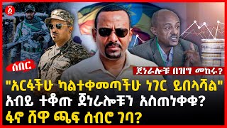 quotአርፋችሁ ካልተቀመጣችሁ ነገር ይበላሻልquot  አብይ ተቆጡ ጀነራሎቹን አስጠነቀቁ  ፋኖ ሸዋ ጫፍ ሰብሮ ገባ  ጀነራሎቹ በዝግ መከሩ  Ethiopia [upl. by Annoda24]