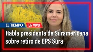 Habla presidenta de Suramericana sobre solicitud de EPS Sura de retirarse del sistema [upl. by Burke]