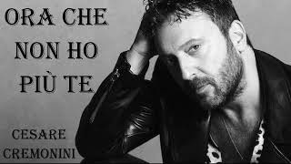 ORA CHE NON HO PIU TE 💖 Cesare Cremonini Musica e Parole [upl. by Notwen]