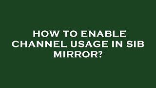 How to enable channel usage in sib mirror [upl. by Thebault]