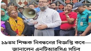 ১৯ তম শিক্ষক নিবন্ধনের বিজ্ঞপ্তি কবে তা জানালেন ntrca সচিব। [upl. by Akima389]