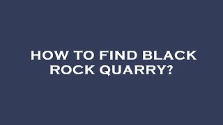 How to find black rock quarry [upl. by Lechner151]