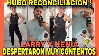 KENIA Y LARRY YA SE RECONCILIARONDESPERTARON MUY SONRIENTES NOTICIAS DE LA RED [upl. by Ahsiadal]