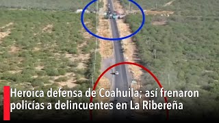 Heroica defensa de Coahuila así frenaron policías a delincuentes en La Ribereña [upl. by Kerr]