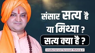 संसार सत्य है या मिथ्या  सत्य क्या है  Umakantanand Saraswati Maharaj Ji [upl. by Veejar]