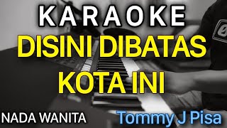 DISINI DIBATAS KOTA INI Karaoke Nada WANITA  Tommy J Pisa [upl. by Gardal]