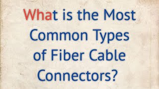 What is the Most Common Types of Fiber Cable Connectors [upl. by Siuoleoj]