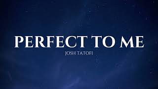 PERFECT TO ME  Josh Tatofi  Lyrics [upl. by Fortin]