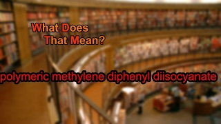 What does polymeric methylene diphenyl diisocyanate mean [upl. by Ellsworth]