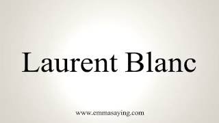 How to Pronounce Laurent Blanc [upl. by Ahseiym104]