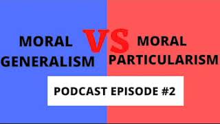 Moral Generalism vs Moral Particularism Podcast Episode 2 [upl. by Andrei]