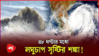 লঘুচাপ সৃষ্টির শঙ্কায় ৭২ ঘণ্টা আবহাওয়া যেমন থাকবে  Weather Update [upl. by Lorne]