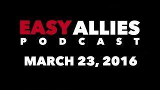 The Easy Allies Podcast  March 23 2016 [upl. by Archle]