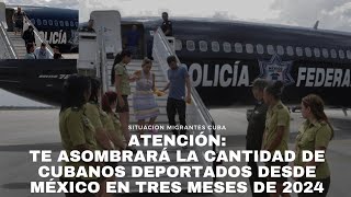 Atención Te asombrará la cantidad de cubanos deportados desde México en primeros tres meses de 2024 [upl. by Ynhoj]