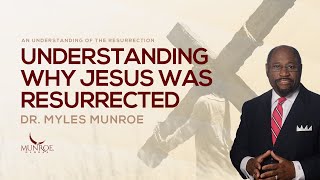 Why Was Jesus Resurrected Dr Myles Munroe Explains The Purpose amp Significance  MunroeGlobalcom [upl. by Amorette]