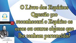 Reconhece o Espírito os ossos ou objetos que tinha  Questão 310  Audiobook  livro dos espíritos [upl. by Obed]