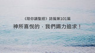 詩篇101篇陪你讀聖經《神所喜悅的，我們竭力追求！》 [upl. by Essam]