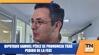 Diputado Samuel Pérez se pronuncia tras pedido de la FECI [upl. by Patty]