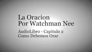 AudioLibro La Oracion  Watchman Nee  Capitulo 2  Como debemos Orar [upl. by Ayimat]