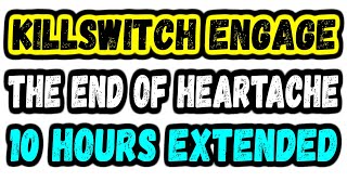 THE END OF HEARTACHE  KILLSWITCH ENGAGE 10 HOURS EXTENDED [upl. by Skcirdnek380]