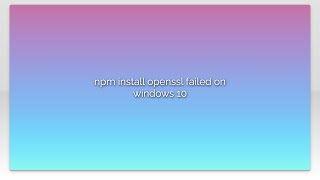 npm install openssl failed on windows 10 [upl. by Afnin]