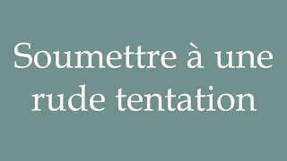 How to Pronounce Soumettre à une rude tentation Submitting to a harsh temptation in French [upl. by Cynarra]