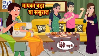 मायका बड़ा या ससुराल  Stories in Hindi  Bedtime Stories  Moral Stories  Fairy Tales  Kahani [upl. by Kcid]