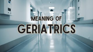 What is the meaning of Geriatrics [upl. by Mensch]