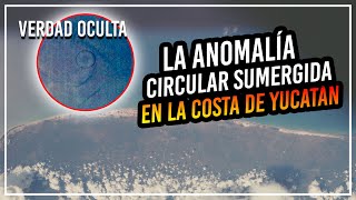 LA ANOMALÍA CIRCULAR SUMERGIDA EN LA COSTA DE YUCATÁN MÉXICO [upl. by Aicirtan218]