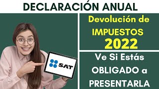 Quien SI y Quien NO esta OBLIGADO a Presentar Declaración Anual SAT 📄 Devolución IMPUESTOS 2022💰 [upl. by Nnylirak71]