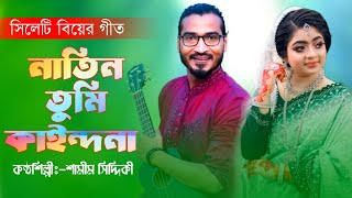 নাতিন তুমি কাইন্দনা  শামীম সিদ্দিকী  Natin Tumi kainddo nha  Samim Siddiki New Sylheti biyer git [upl. by Wolford]