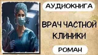 Аудиокнига роман ВРАЧ ЧАСТНОЙ КЛИНИКИ слушать аудиокниги полностью онлайн [upl. by Drofxer307]