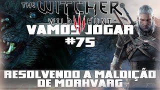 Vamos Jogar The Witcher 3  Resolvendo a maldição de Morkvarg  Parte 75 [upl. by Imaon433]