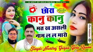 न्यू सॉन्ग  छोरा कानु कानु मत ख असली नाम ल ल मारो  Hansraj Gurjar Song  Golu Rawal [upl. by Ived569]