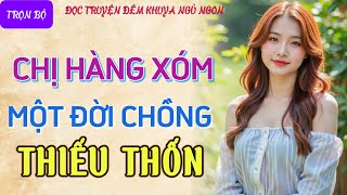 Đọc truyện đêm khuya ngủ ngon hay nhất quotCHỊ HÀNG XÓM THIẾU THỐNquot Tâm sự thầm kín truyện làng quê [upl. by Arda]