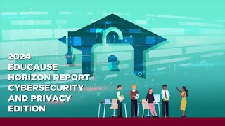 2024 EDUCAUSE Horizon Report® Cybersecurity and Privacy Edition Video Recap [upl. by Eatnuahc]