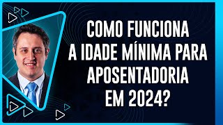 Como funciona a IDADE MÍNIMA para Aposentadoria em 2024 [upl. by Tilla226]