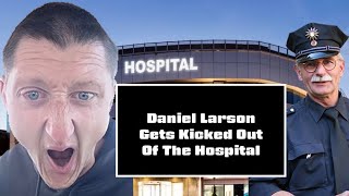 Daniel Larson Gets Kicked Out of the Hospital and Argues with the Cops Again [upl. by Dottie996]