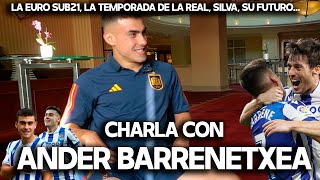 CHARLA CON ANDER BARRENETXEA  EURO SUB21 LA REAL SOCIEDAD SILVA ¿POSIBLES SALIDAS IMANOL [upl. by Notnats]