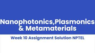 NanophotonicsPlasmonics amp Metamaterials Week 10 Assignment Solution NPTEL [upl. by Lesirg759]