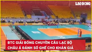 BTC giải bóng chuyền câu lạc bộ châu Á đánh số ghế cho khán giả  Báo Lao Động [upl. by Mufinella765]