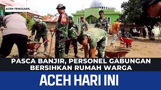 PASCA BANJIR PERSONEL GABUNGAN BERSIHKAN RUMAH WARGA  Berita Aceh Hari Ini [upl. by Farrica]