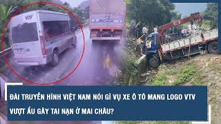 Đài Truyền hình Việt Nam nói gì vụ xe ô tô mang logo VTV vượt ẩu gây tai nạn ở Mai Châu  VTs [upl. by Anir]