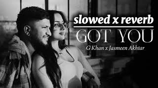 GOT YOU  G KHAN X JASMEEN AKHTAR Slowed x Reverb baki sub chhad de gabru te full song [upl. by Allemaj]